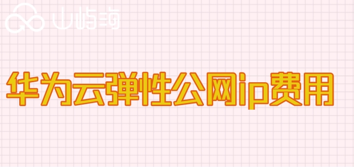 华为云怎么购买弹性ip？华为云弹性公网ip费用