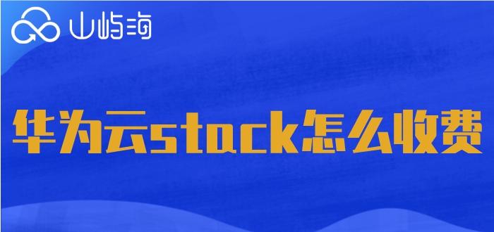 华为云stack 价格:华为云stack怎么收费