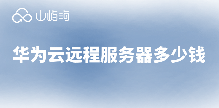 购买华为云服务器:华为云远程服务器多少钱