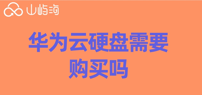 华为云硬盘需要购买吗？华为云硬盘价格