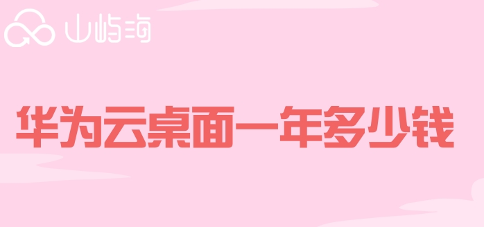 华为云桌面一年多少钱?华为云桌面费用