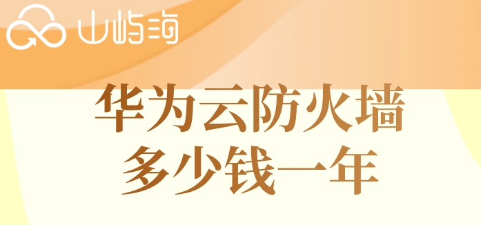 华为云防火墙多少钱一年？华为云云防火墙价格