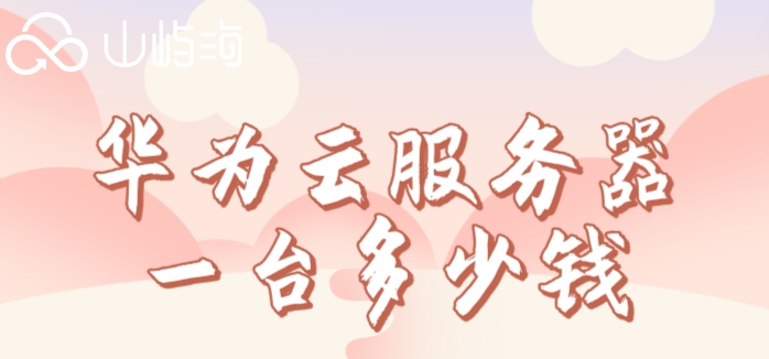 购买华为云服务器:华为云服务器一台多少钱