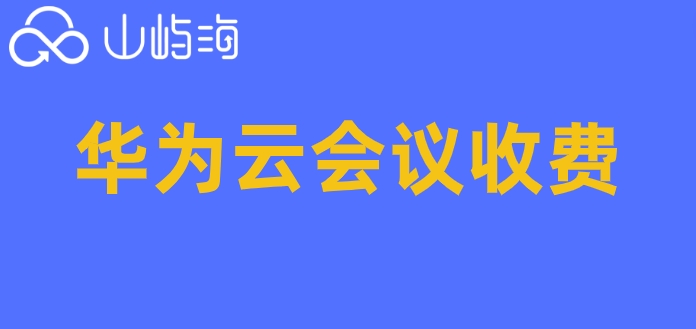 华为云会议报价怎么设置？华为云会议收费