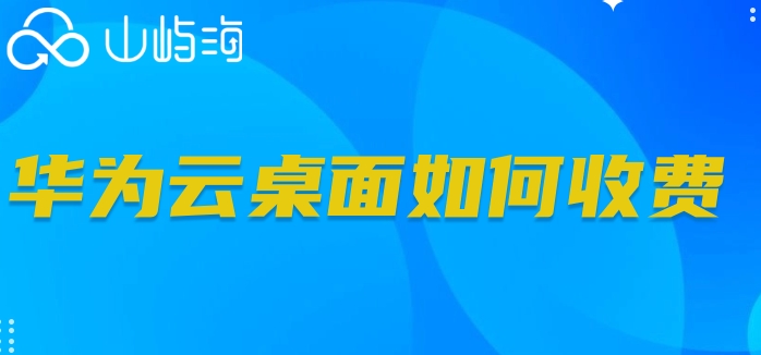 华为云桌面如何收费