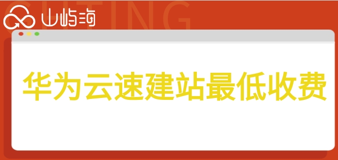 华为云速建站最低收费:华为云速建站怎样计费