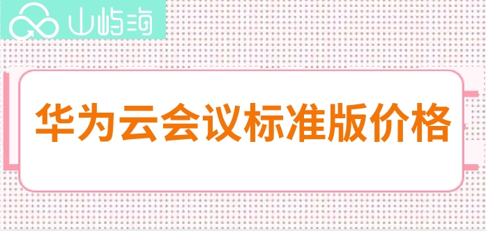 华为云会议怎么收费的？华为云会议标准版价格