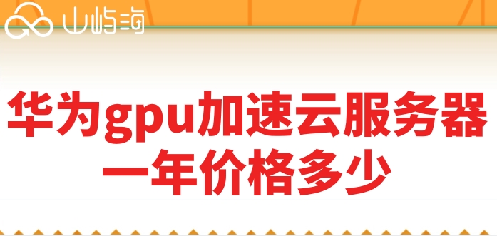 华为云服务器购买gpu:华为gpu加速云服务器一年价格多少