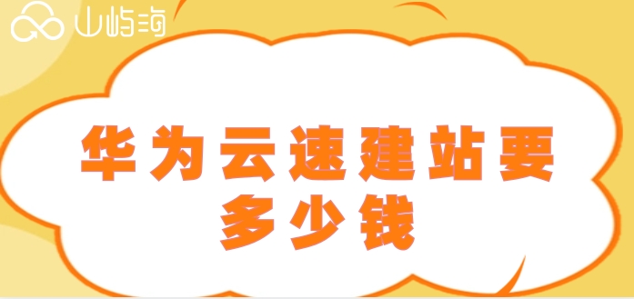 华为云速建站价格：华为云速建站要多少钱