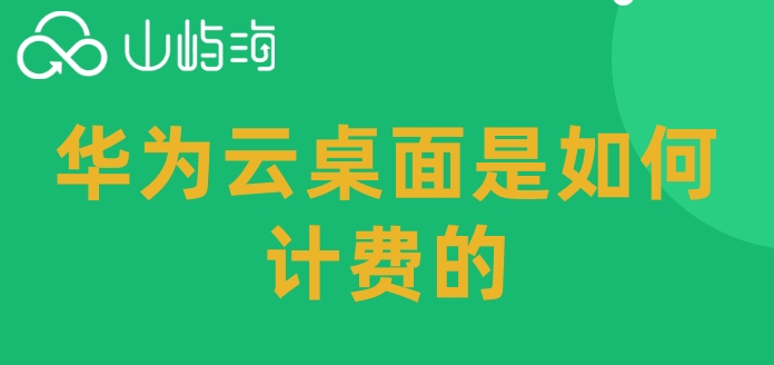 华为桌面云软件价格:华为云桌面是如何计费的