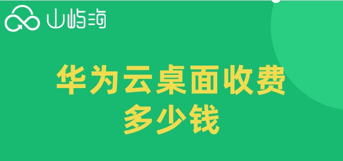 云桌面价格华为:华为云桌面收费多少钱