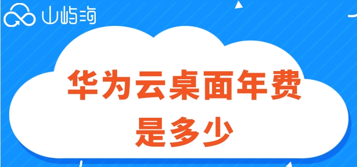 华为云桌面的价格:华为云桌面年费是多少