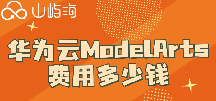 华为云训练模型价格：华为云ModelArts费用多少钱