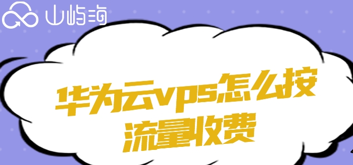 华为云vps怎么按流量收费?华为云vps收费标准