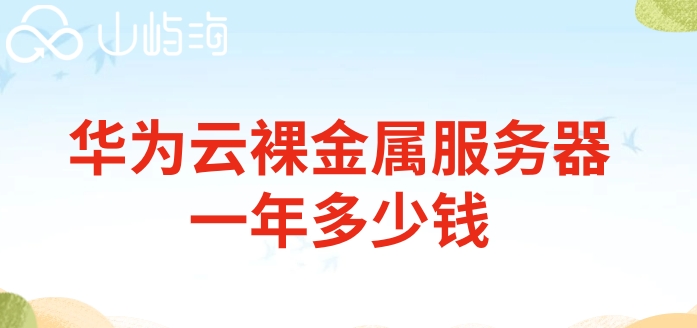 华为云裸金属价格：华为云裸金属服务器一年多少钱