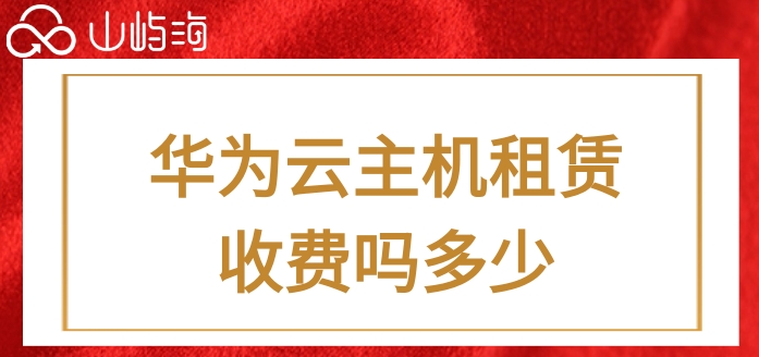 华为云主机租赁收费吗多少?华为云服务器收费标准