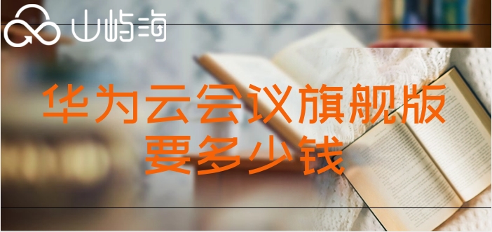 华为云视频会议收费版：华为云会议旗舰版要多少钱
