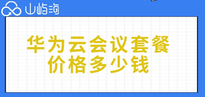华为云会议系统收费:华为云会议套餐价格多少钱