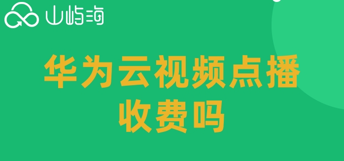 华为云视频点播收费吗?华为云视频点播价格