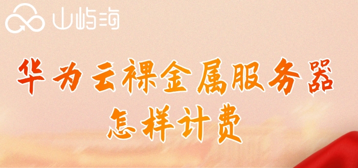 华为云服务器收费标价:华为云裸金属服务器怎样计费
