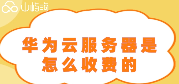 华为云服务器每月收费:华为云服务器是怎么收费的