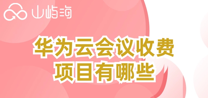 华为云会议收费项目有哪些？华为云会议套餐资费