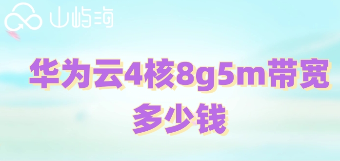 华为云4核8g5m带宽多少钱?华为云服务器的价格
