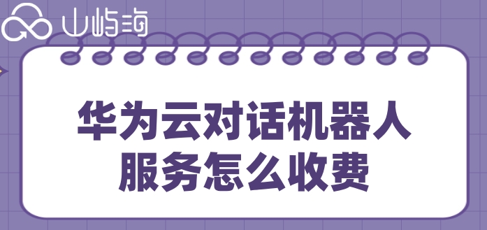华为云人工智能 价格:华为云对话机器人服务怎么收费
