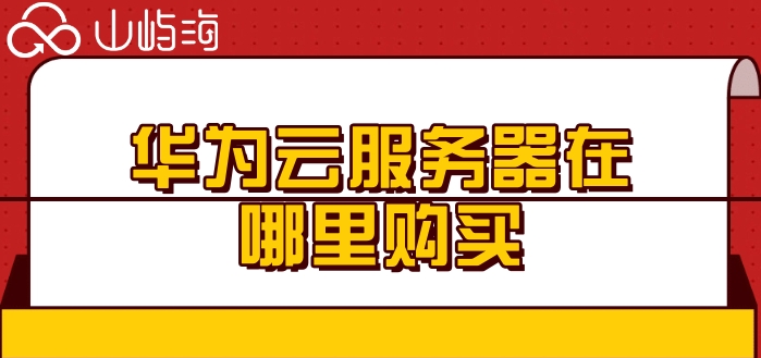 华为云服务器在哪里购买？华为云服务器售价
