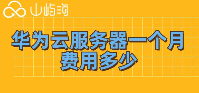 华为云服务器租用报价:华为云服务器一个月费用多少