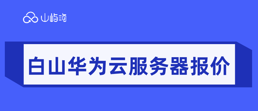 华为云服务器ecs购买:白山华为云服务器报价
