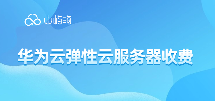 华为云弹性云服务器收费:华为云怎样购买服务器