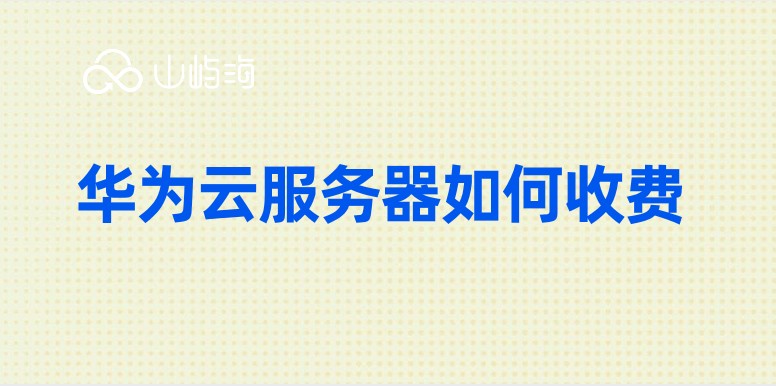 怎样购买华为云服务器?华为云服务器如何收费