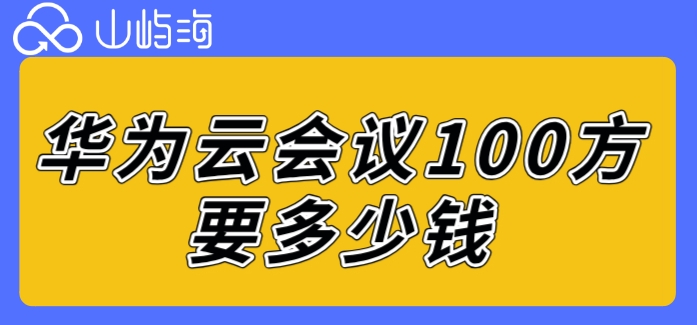 华为云会议套餐价格查询:华为云会议100方要多少钱