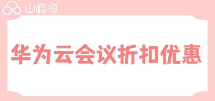 华为云会议价格高：华为云会议折扣优惠