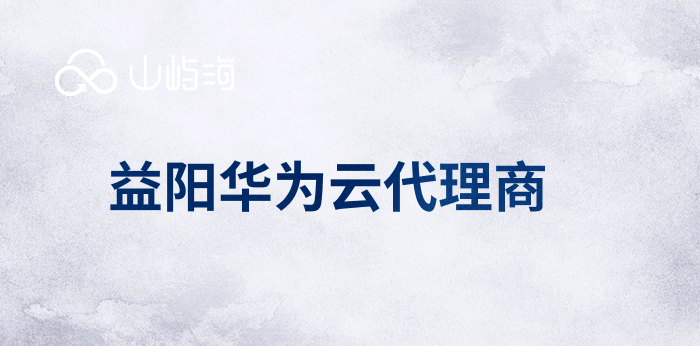 益阳华为云代理商:华为云代理商有谁