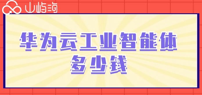 华为云工业智能体价格：华为云工业智能体多少钱