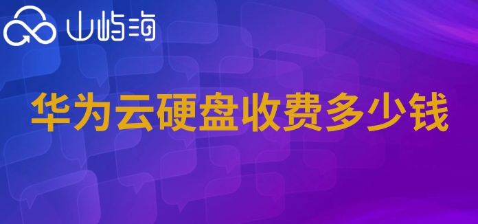 华为云硬盘价格表：华为云硬盘收费多少钱