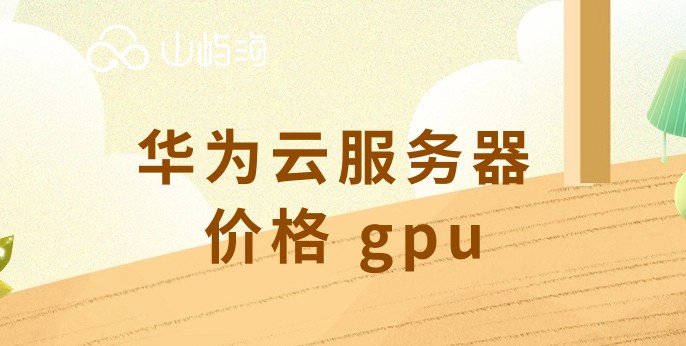 华为云服务器 价格 gpu