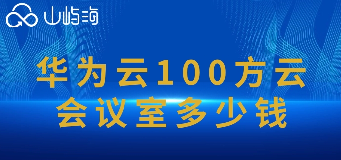 华为云会议室报价表:华为云100方云会议室多少钱