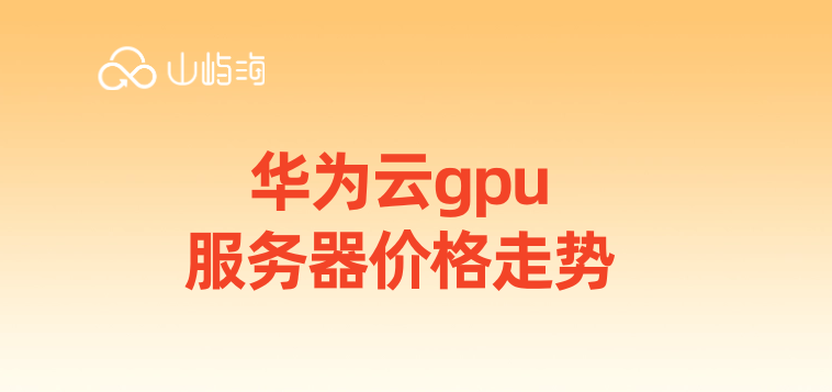 华为云gpu服务器价格走势