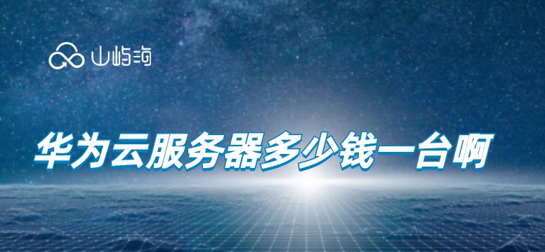 华为云服务器多少钱一台啊