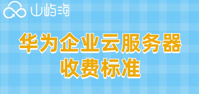 华为企业云服务器收费标准:华为云服务器租赁如何收费