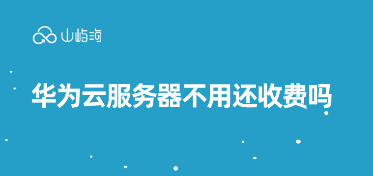 华为云服务器不用还收费吗