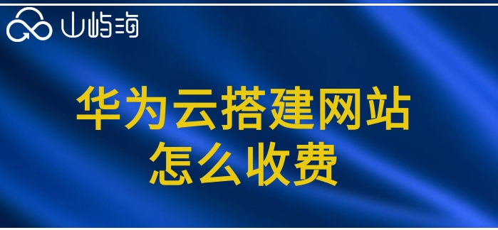 华为云搭建网站怎么收费?华为云速建站价格