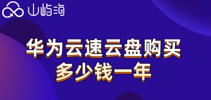 华为云盘企业版收费标准:华为云速云盘购买多少钱一年