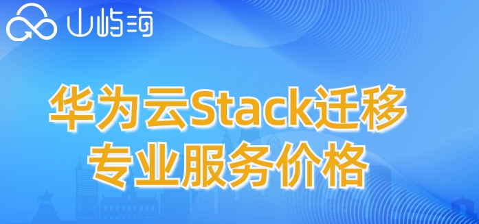 华为云迁移收费标准高吗?华为云Stack迁移专业服务价格
