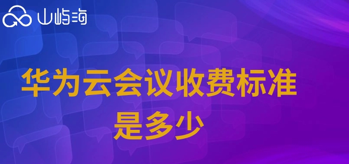 华为云会议收费标准是多少