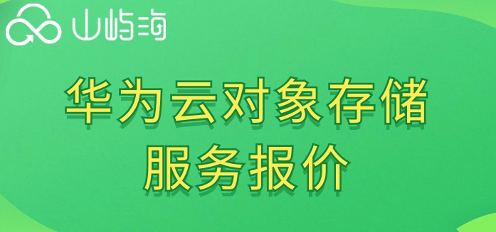华为云存储收费标准是多少?华为云对象存储服务报价