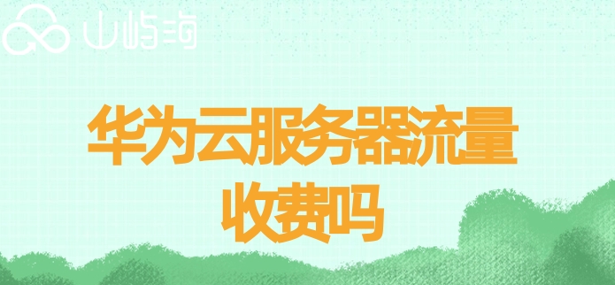 华为云服务器流量收费吗
